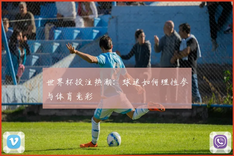 世界杯投注热潮：球迷如何理性参与体育竞彩