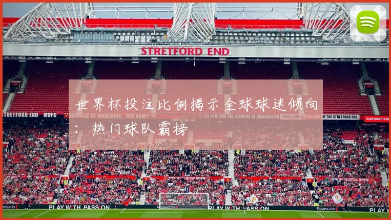 世界杯投注比例揭示全球球迷倾向：热门球队霸榜