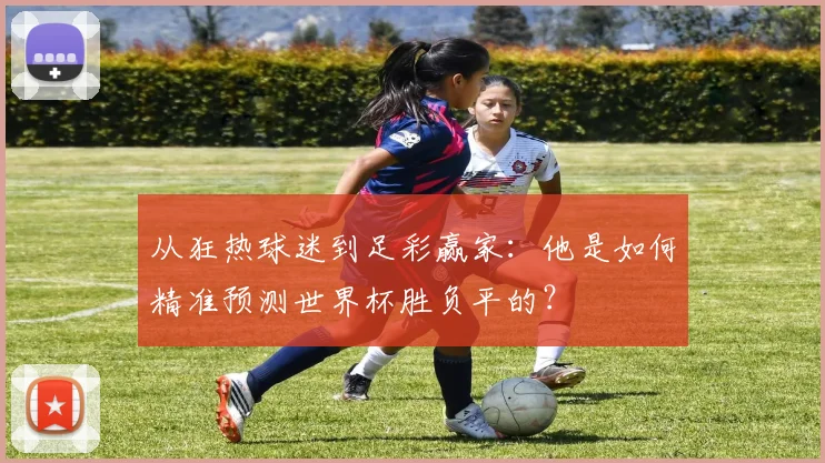从狂热球迷到足彩赢家：他是如何精准预测世界杯胜负平的？