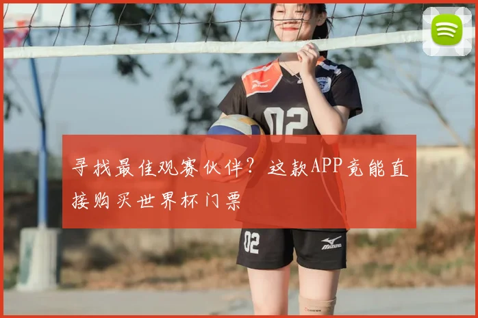 寻找最佳观赛伙伴？这款APP竟能直接购买世界杯门票