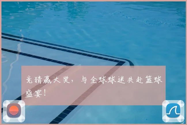 竞猜赢大奖,与全球球迷共赴篮球盛宴!