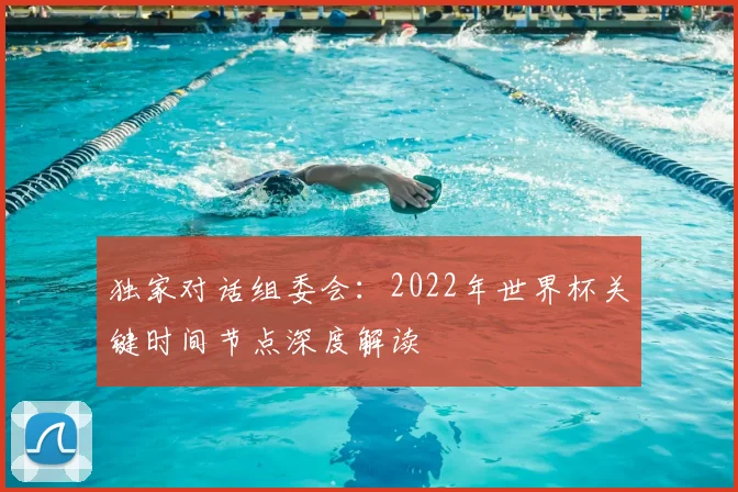 独家对话组委会：2022年世界杯关键时间节点深度解读