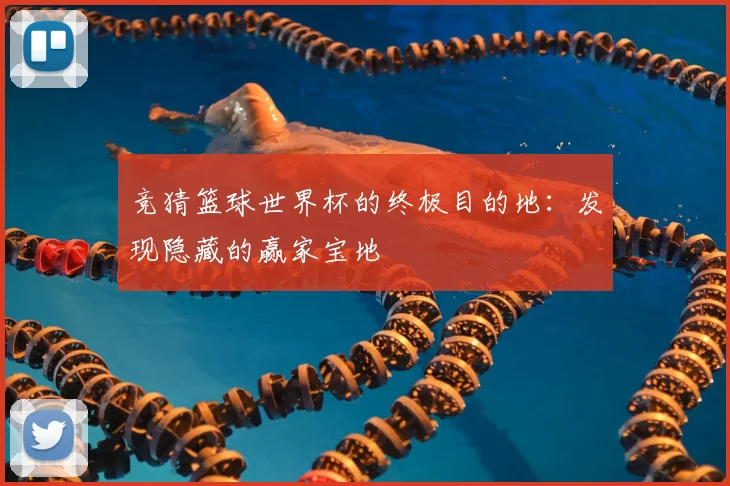 竞猜篮球世界杯的终极目的地：发现隐藏的赢家宝地