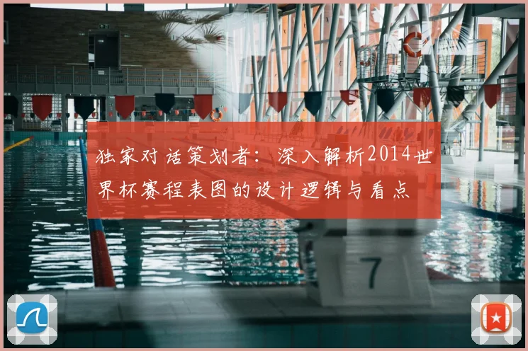独家对话策划者：深入解析2014世界杯赛程表图的设计逻辑与看点