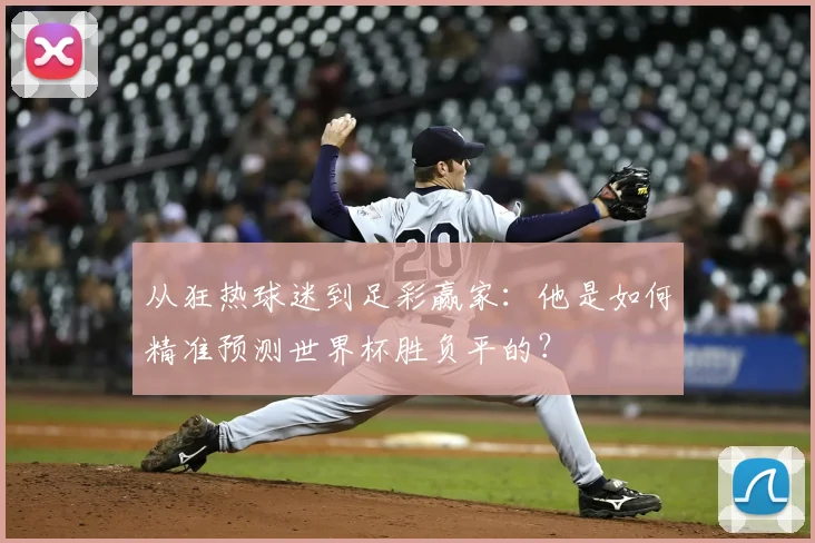从狂热球迷到足彩赢家：他是如何精准预测世界杯胜负平的？