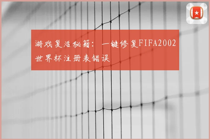 游戏复活秘籍：一键修复FIFA2002世界杯注册表错误