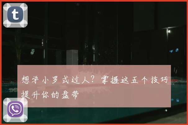 想学小罗式过人？掌握这五个技巧提升你的盘带