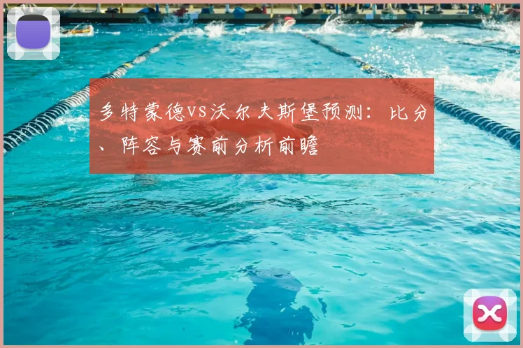多特蒙德vs沃尔夫斯堡预测：比分、阵容与赛前分析前瞻