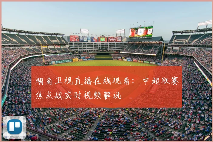 湖南卫视直播在线观看：中超联赛焦点战实时视频解说