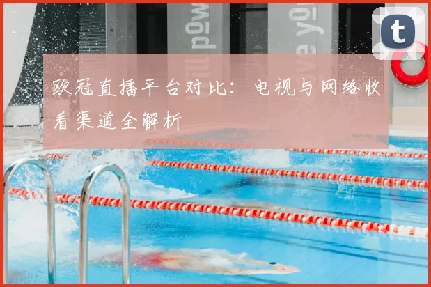 欧冠直播平台对比：电视与网络收看渠道全解析