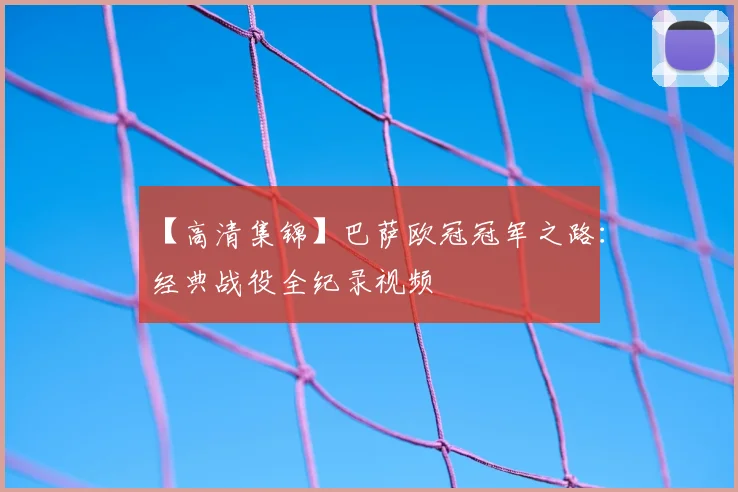 【高清集锦】巴萨欧冠冠军之路：经典战役全纪录视频