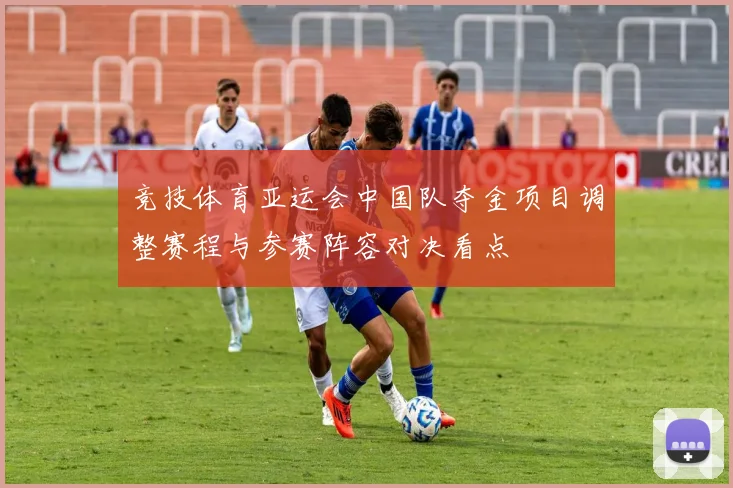 竞技体育亚运会中国队夺金项目调整赛程与参赛阵容对决看点