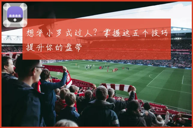 想学小罗式过人？掌握这五个技巧提升你的盘带