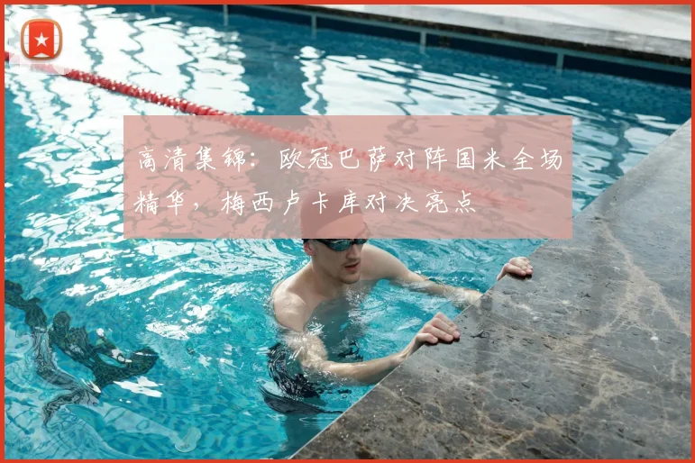 高清集锦：欧冠巴萨对阵国米全场精华，梅西卢卡库对决亮点