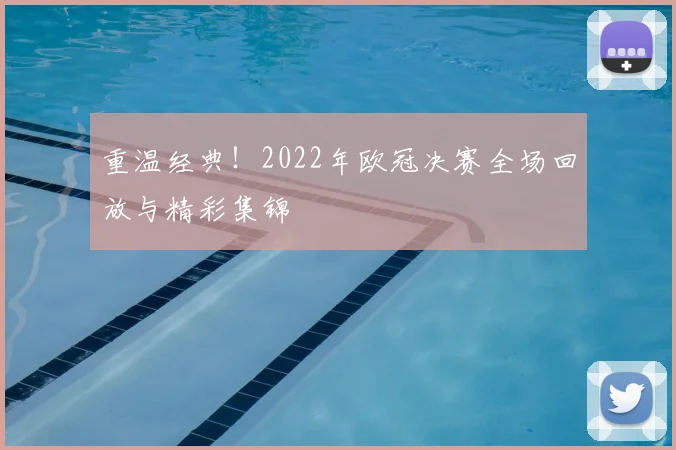 重温经典！2022年欧冠决赛全场回放与精彩集锦