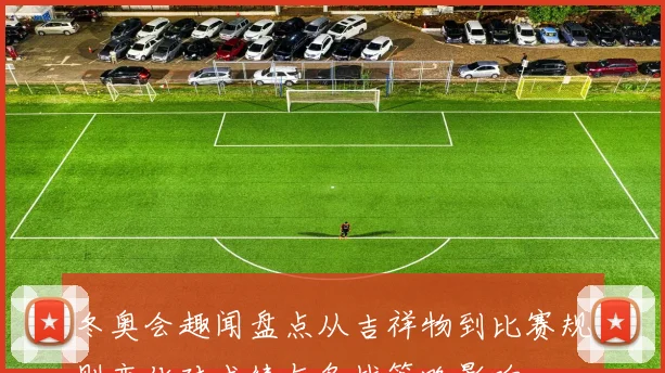 冬奥会趣闻盘点从吉祥物到比赛规则变化对成绩与备战策略影响