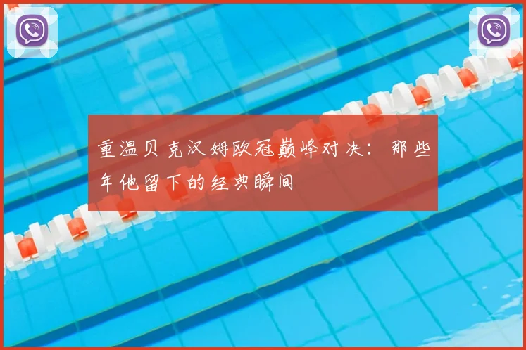 重温贝克汉姆欧冠巅峰对决：那些年他留下的经典瞬间