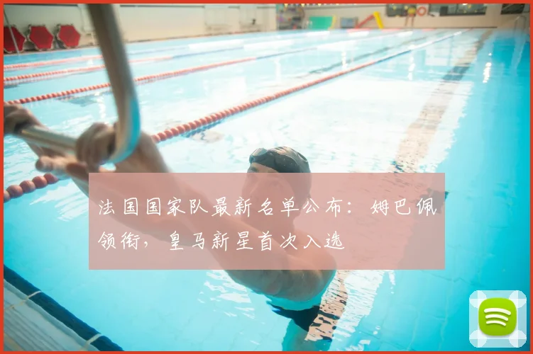 法国国家队最新名单公布：姆巴佩领衔，皇马新星首次入选